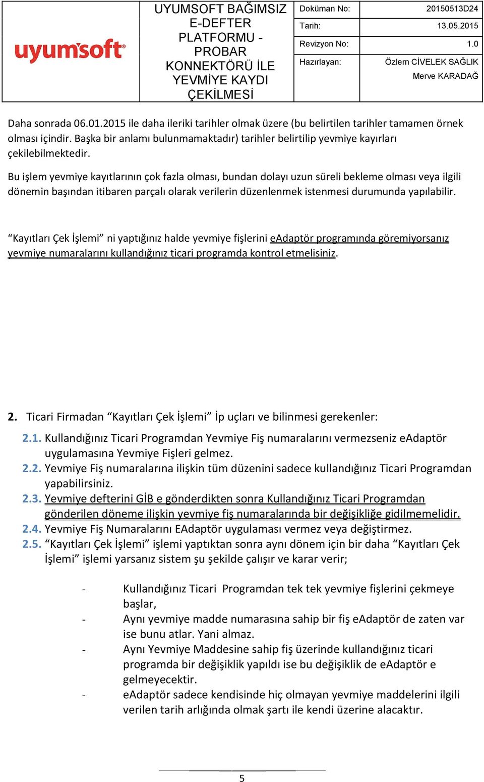 Bu işlem yevmiye kayıtlarının çok fazla olması, bundan dolayı uzun süreli bekleme olması veya ilgili dönemin başından itibaren parçalı olarak verilerin düzenlenmek istenmesi durumunda yapılabilir.