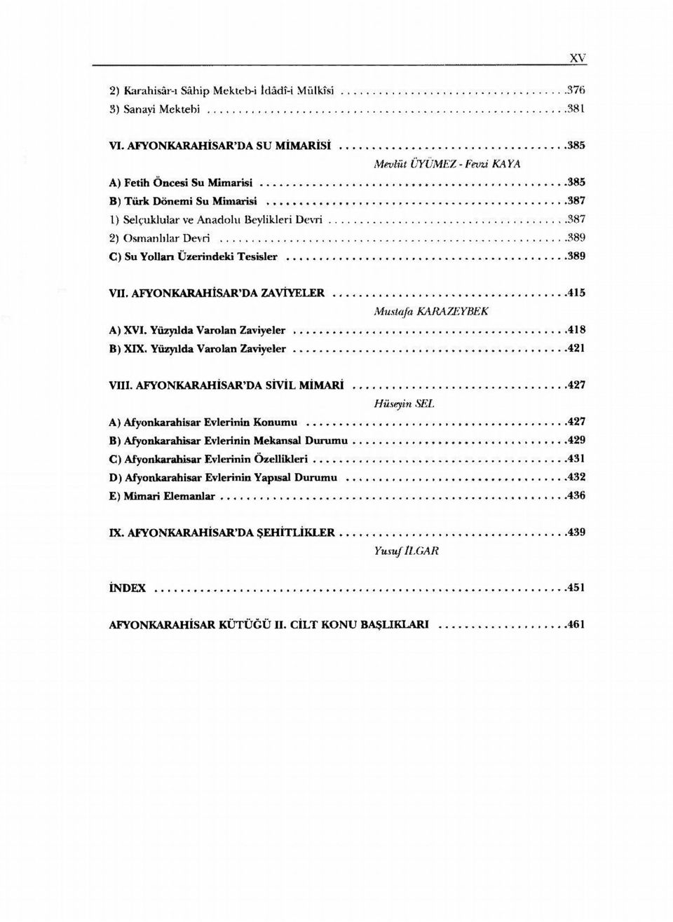 Yolları Üzerindeki Tesisler 389 VII. AFYONKARAHİSAR'DA ZAVİYELER 415 Mustafa KARA7EYBEK A) XVI. Yüzyılda Varolan Zaviyeler 418 B) XIX. Yüzyılda Varolan Zaviyeler 421 VIII.