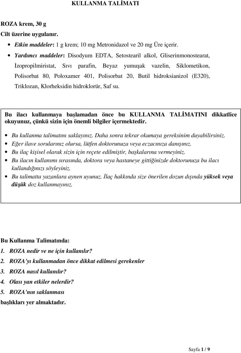 hidroksianizol (E320), Triklozan, Klorheksidin hidroklorür, Saf su. Bu ilacı kullanmaya başlamadan önce bu KULLANMA TALĐMATINI dikkatlice okuyunuz, çünkü sizin için önemli bilgiler içermektedir.