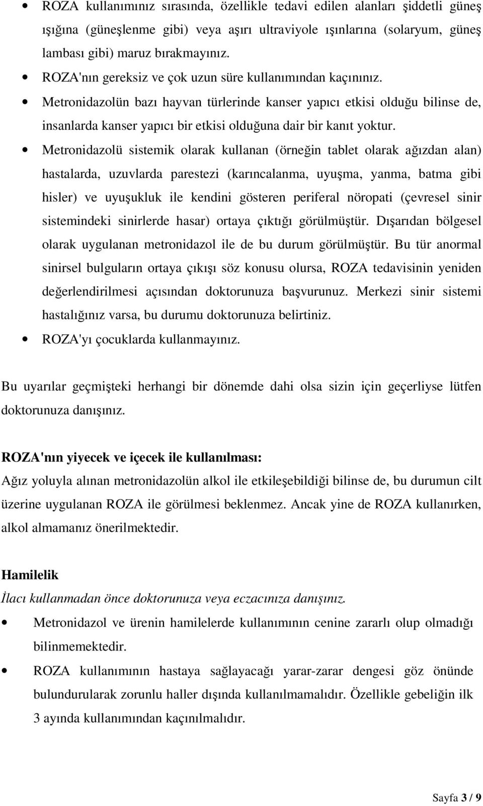 Metronidazolün bazı hayvan türlerinde kanser yapıcı etkisi olduğu bilinse de, insanlarda kanser yapıcı bir etkisi olduğuna dair bir kanıt yoktur.