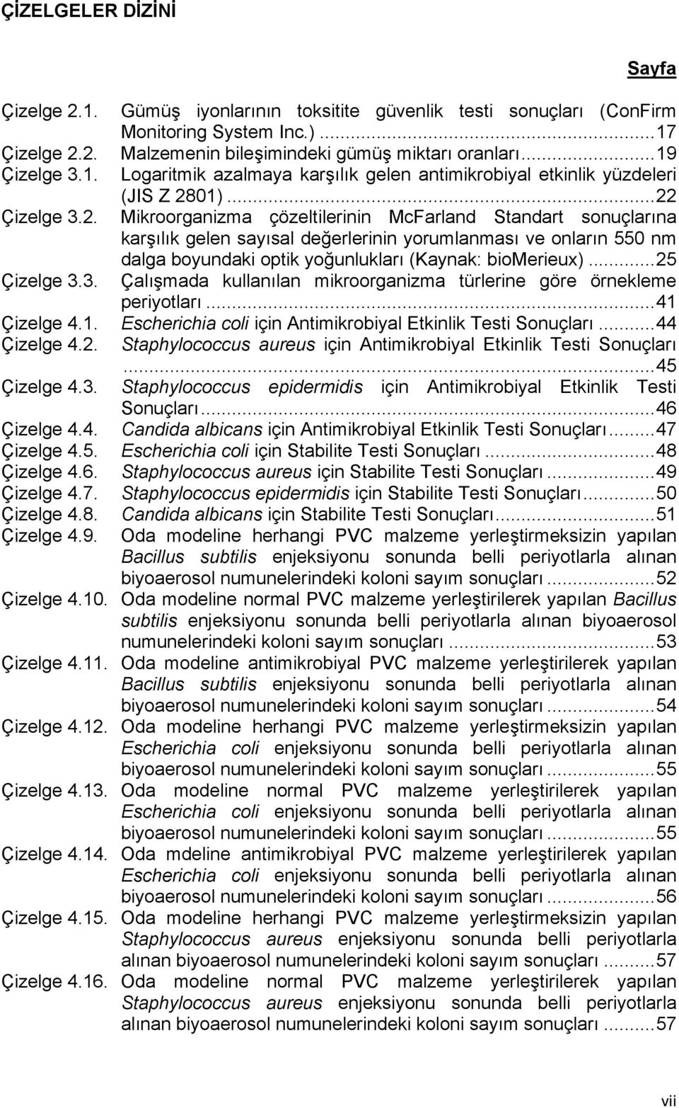 01)... 22 Çizelge 3.2. Mikroorganizma çözeltilerinin McFarland Standart sonuçlarına karşılık gelen sayısal değerlerinin yorumlanması ve onların 550 nm dalga boyundaki optik yoğunlukları (Kaynak: biomerieux).