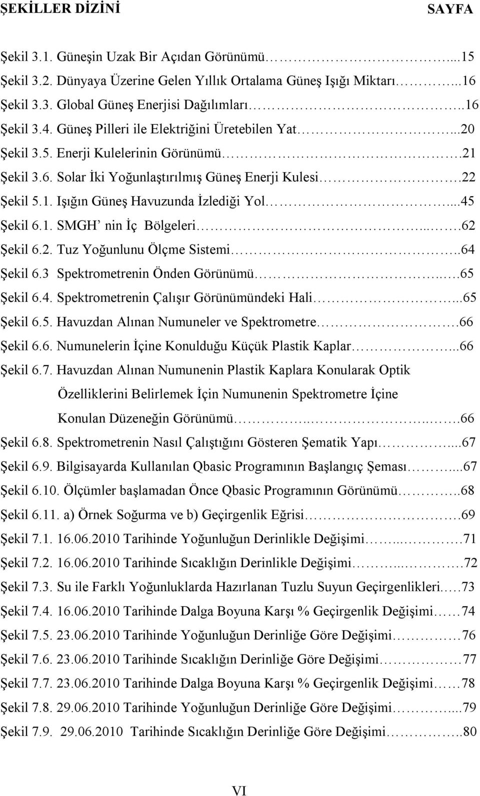 ..45 Şekil 6.1. SMGH nin İç Bölgeleri....62 Şekil 6.2. Tuz Yoğunlunu Ölçme Sistemi..64 Şekil 6.3 Spektrometrenin Önden Görünümü...65 Şekil 6.4. Spektrometrenin Çalışır Görünümündeki Hali...65 Şekil 6.5. Havuzdan Alınan Numuneler ve Spektrometre.