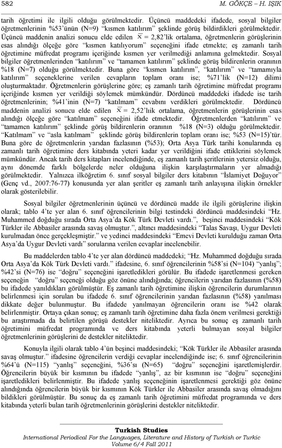 Üçüncü maddenin analizi sonucu elde edilen X = 2,82 lik ortalama, öğretmenlerin görüģlerinin esas alındığı ölçeğe göre kısmen katılıyorum seçeneğini ifade etmekte; eģ zamanlı tarih öğretimine