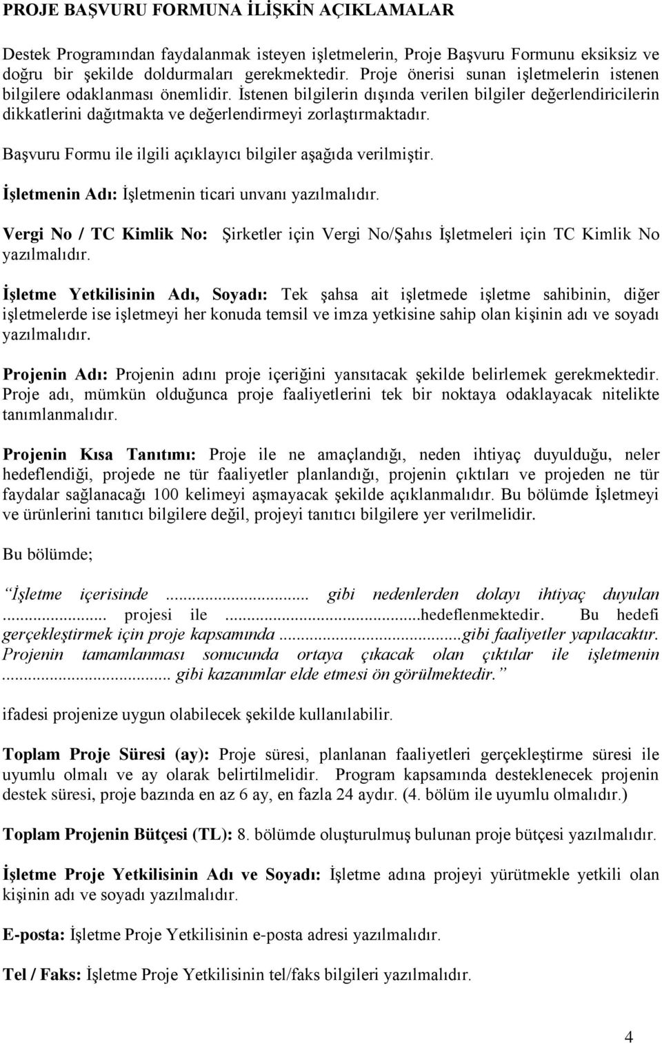 Başvuru Formu ile ilgili açıklayıcı bilgiler aşağıda verilmiştir. İşletmenin Adı: İşletmenin ticari unvanı yazılmalıdır.