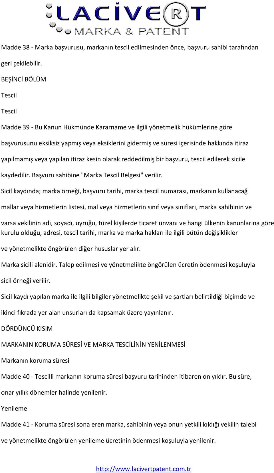 yapılmamış veya yapılan itiraz kesin olarak reddedilmiş bir başvuru, tescil edilerek sicile kaydedilir. Başvuru sahibine "Marka Tescil Belgesi" verilir.