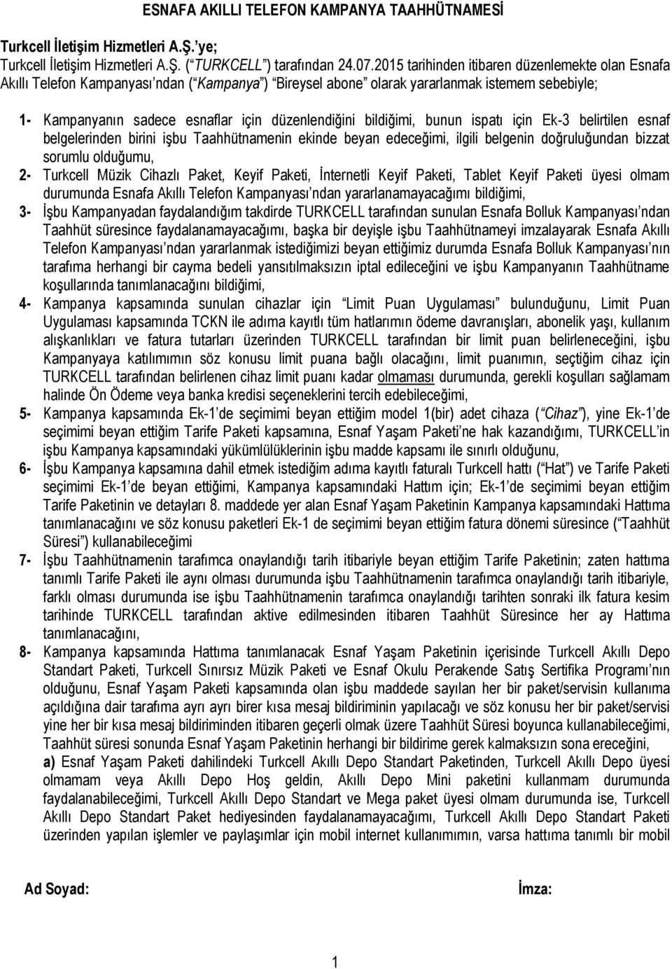 bildiğimi, bunun ispatı için Ek-3 belirtilen esnaf belgelerinden birini işbu Taahhütnamenin ekinde beyan edeceğimi, ilgili belgenin doğruluğundan bizzat sorumlu olduğumu, 2- Turkcell Müzik Cihazlı