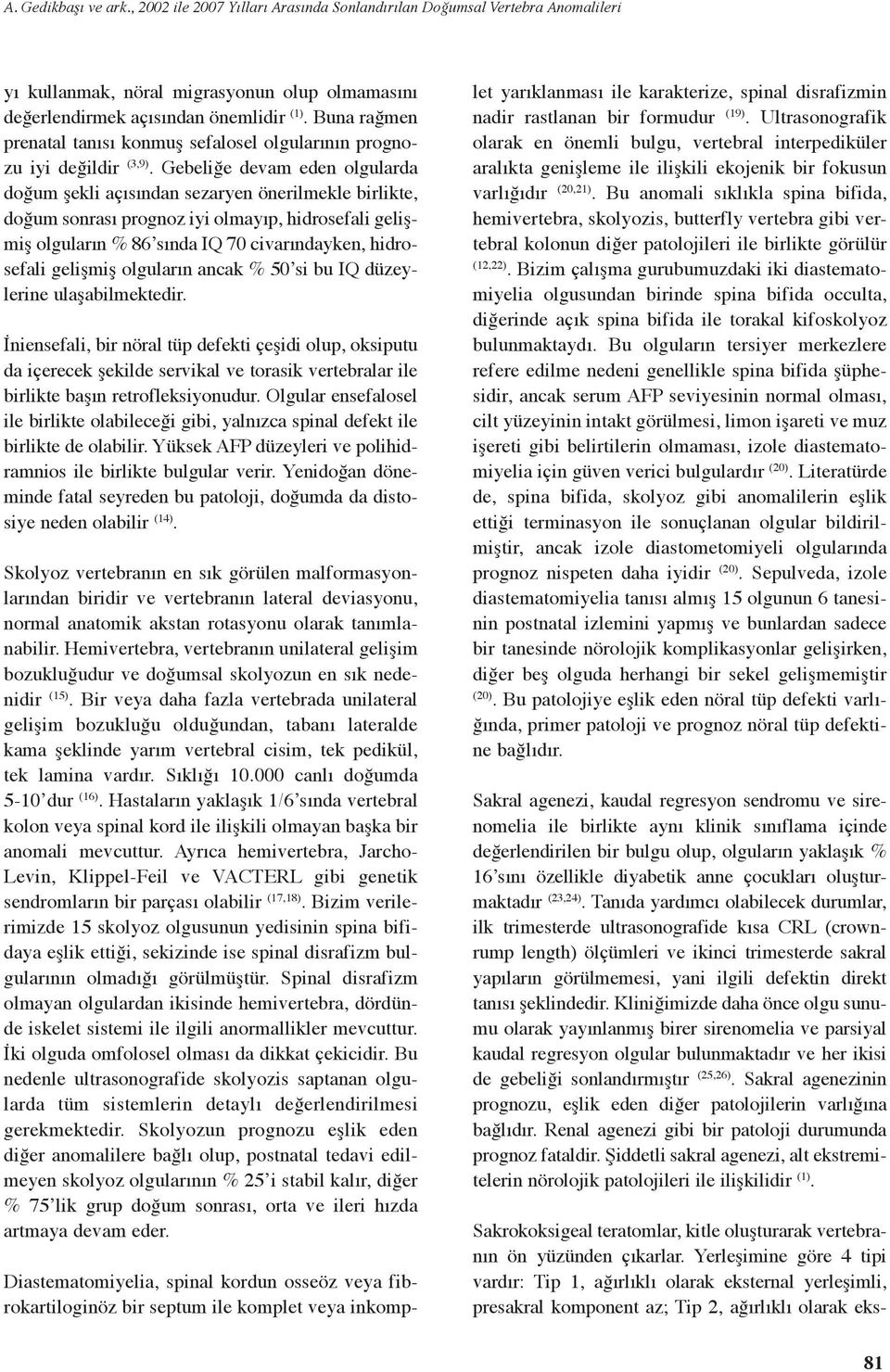 Gebeliğe devam eden olgularda doğum şekli açısından sezaryen önerilmekle birlikte, doğum sonrası prognoz iyi olmayıp, hidrosefali gelişmiş olguların % 86 sında IQ 70 civarındayken, hidrosefali