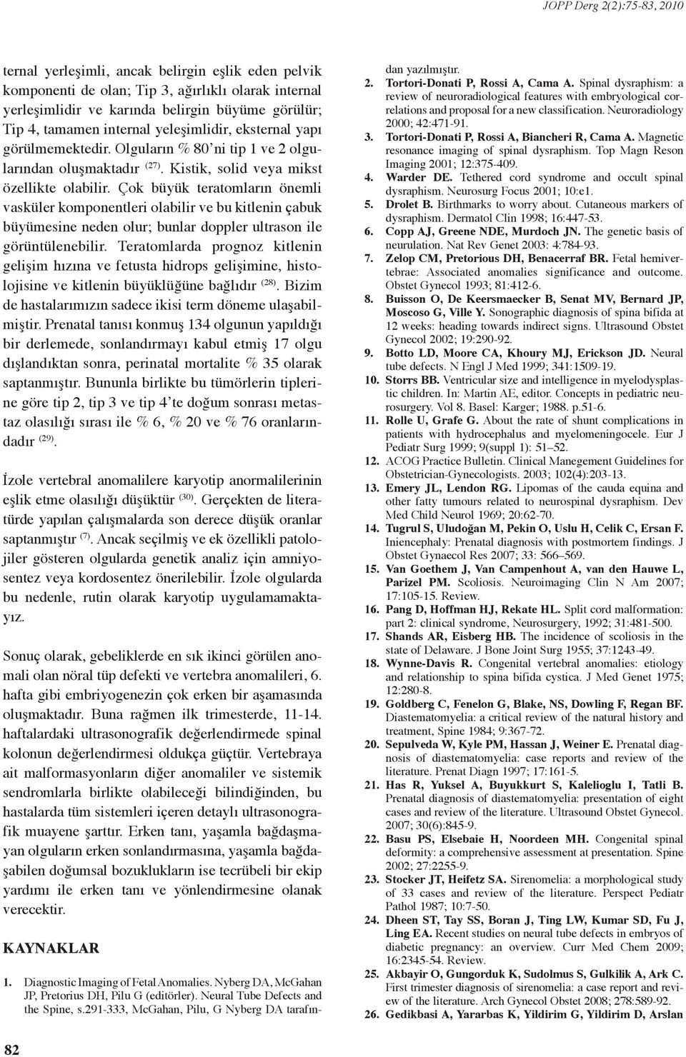 Çok büyük teratomların önemli vasküler komponentleri olabilir ve bu kitlenin çabuk büyümesine neden olur; bunlar doppler ultrason ile görüntülenebilir.