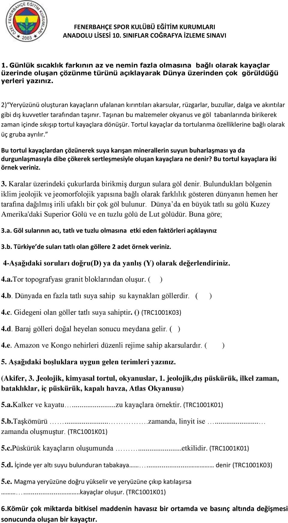 Taşınan bu malzemeler okyanus ve göl tabanlarında birikerek zaman içinde sıkışıp tortul kayaçlara dönüşür. Tortul kayaçlar da tortulanma özelliklerine bağlı olarak üç gruba ayrılır.