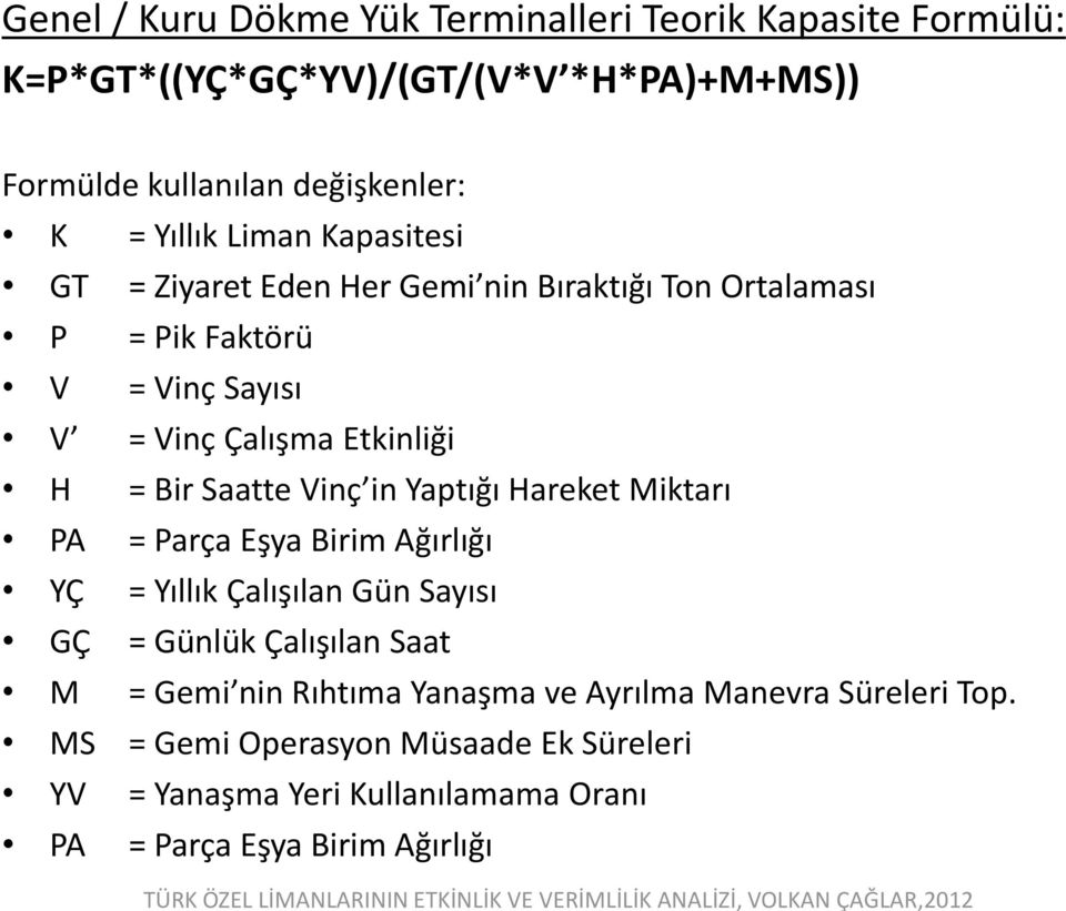 = Vinç Çalışma Etkinliği H = Bir Saatte Vinç in Yaptığı Hareket Miktarı PA = Parça Eşya Birim Ağırlığı YÇ = Yıllık Çalışılan Gün Sayısı GÇ = Günlük Çalışılan Saat M