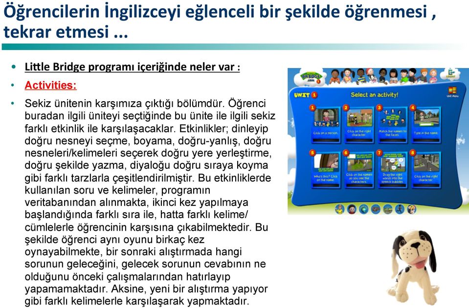 Etkinlikler; dinleyip doğru nesneyi seçme, boyama, doğru-yanlış, doğru nesneleri/kelimeleri seçerek doğru yere yerleştirme, doğru şekilde yazma, diyaloğu doğru sıraya koyma gibi farklı tarzlarla