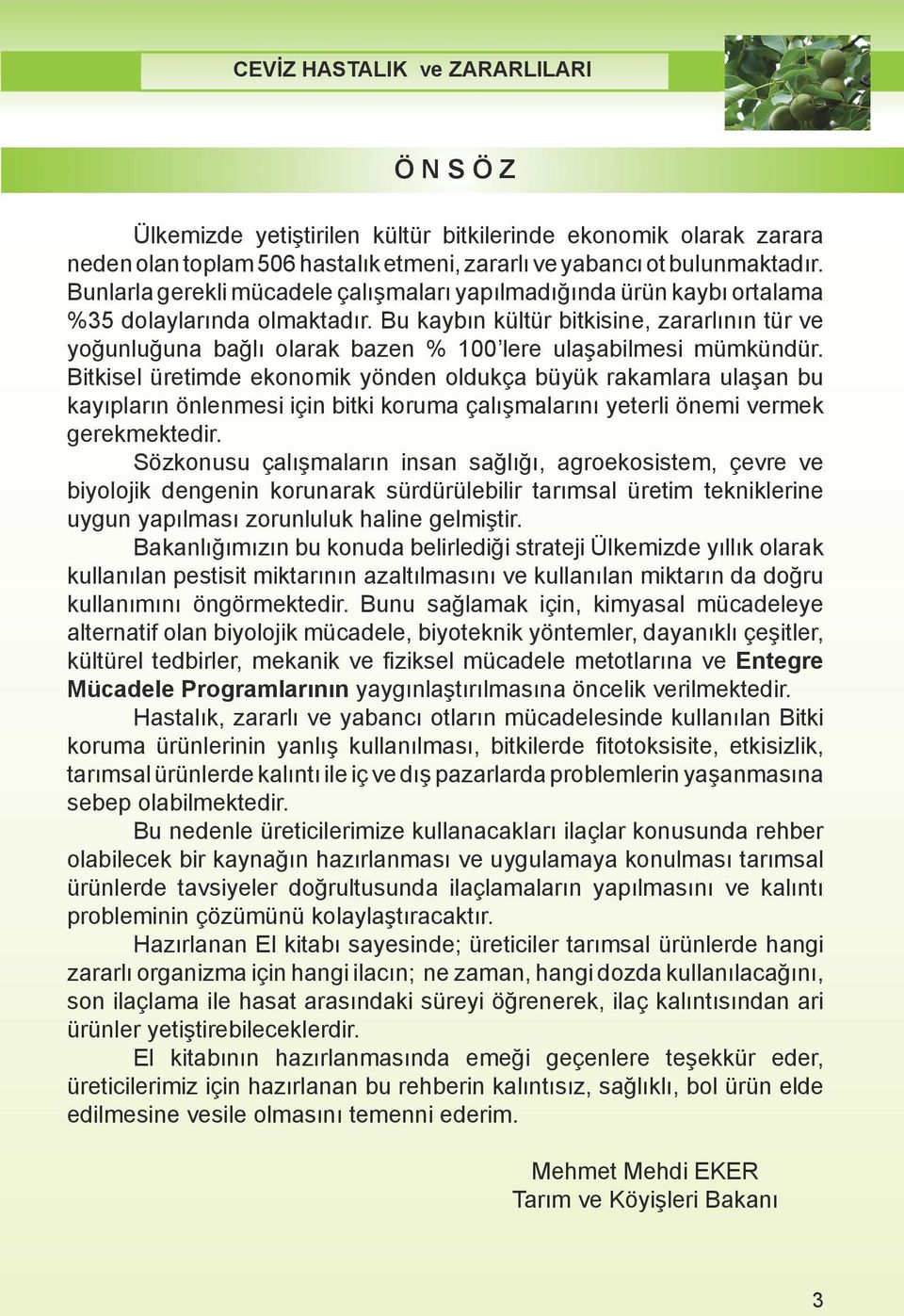 Bu kaybın kültür bitkisine, zararlının tür yoğunluğuna bağlı olarak bazen % 100 lere ulaşabilmesi mümkündür.