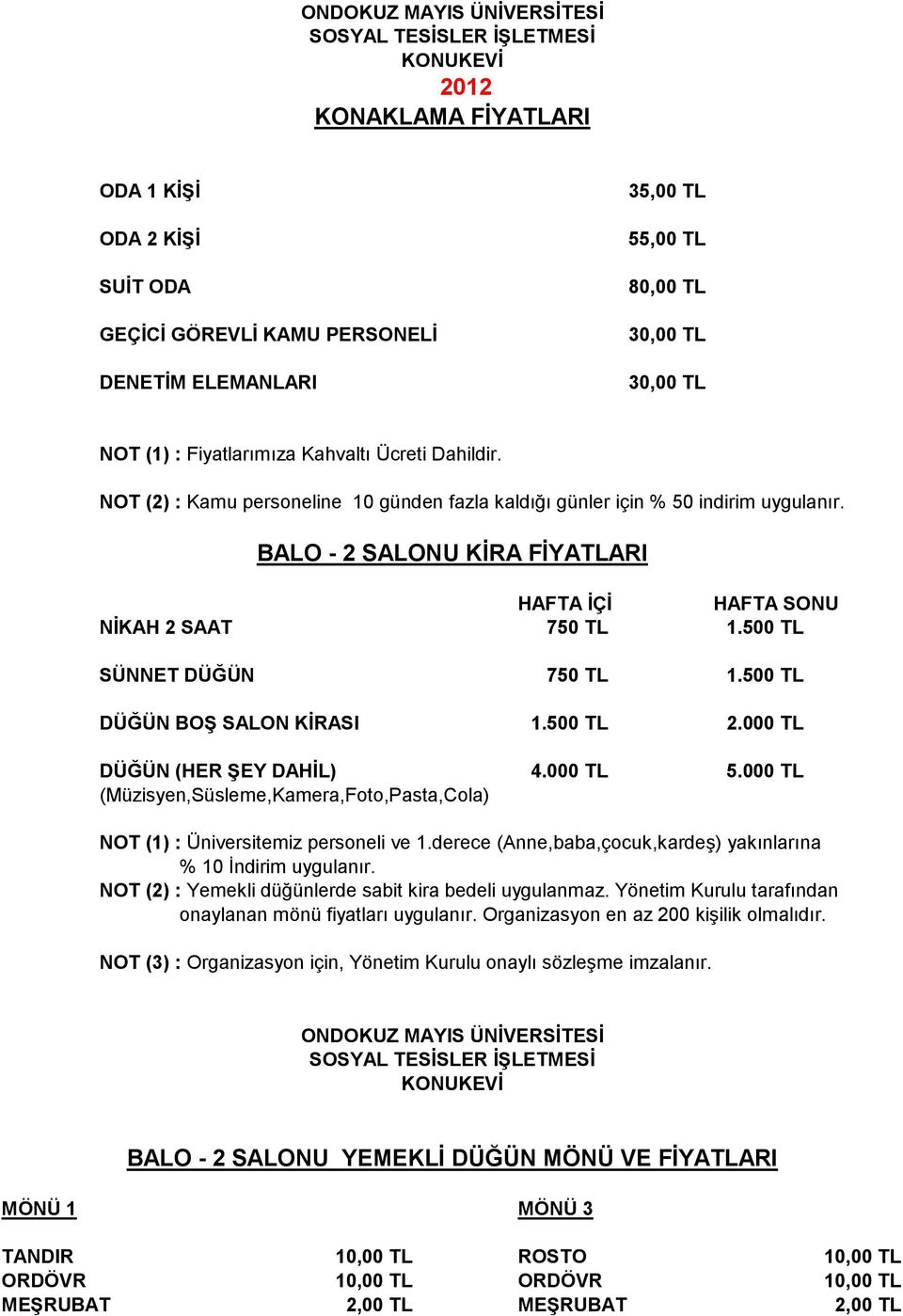 BALO - 2 SALONU KİRA FİYATLARI HAFTA İÇİ HAFTA SONU NİKAH 2 SAAT 750 TL 1.500 TL SÜNNET DÜĞÜN 750 TL 1.500 TL DÜĞÜN BOŞ SALON KİRASI 1.500 TL 2.000 TL DÜĞÜN (HER ŞEY DAHİL) 4.000 TL 5.