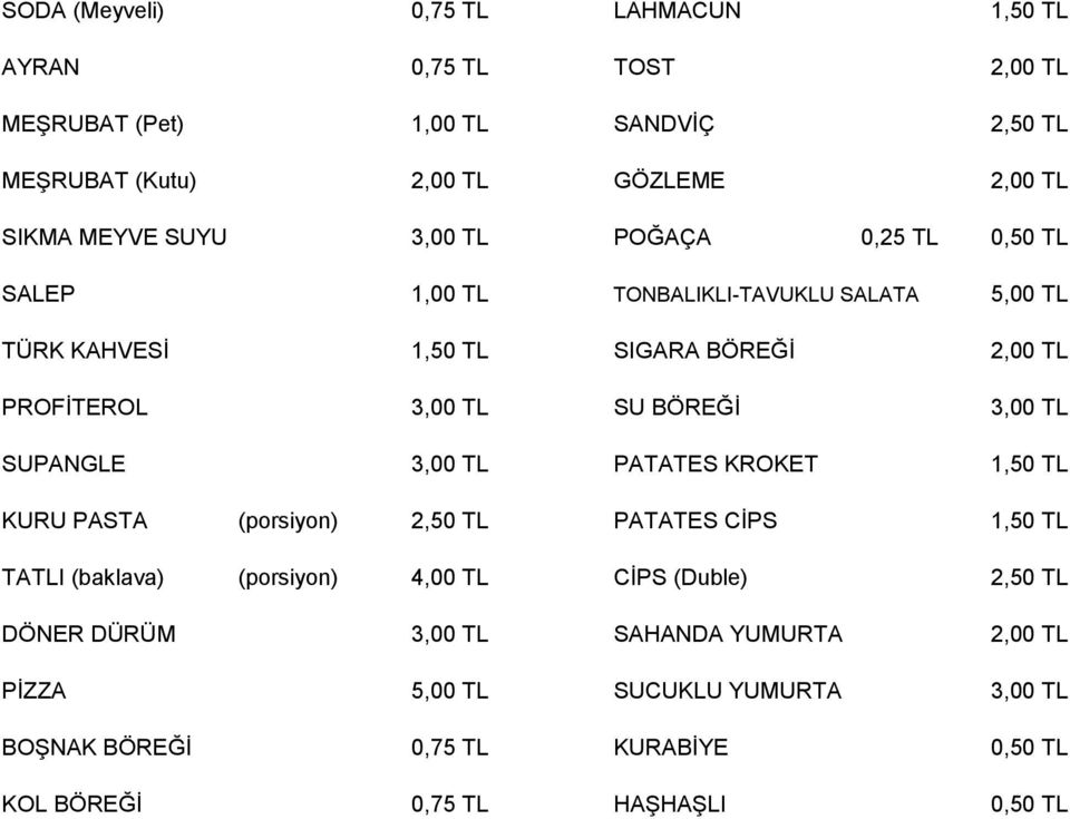 BÖREĞİ 3,00 TL SUPANGLE 3,00 TL PATATES KROKET 1,50 TL KURU PASTA (porsiyon) 2,50 TL PATATES CİPS 1,50 TL TATLI (baklava) (porsiyon) 4,00 TL CİPS (Duble)