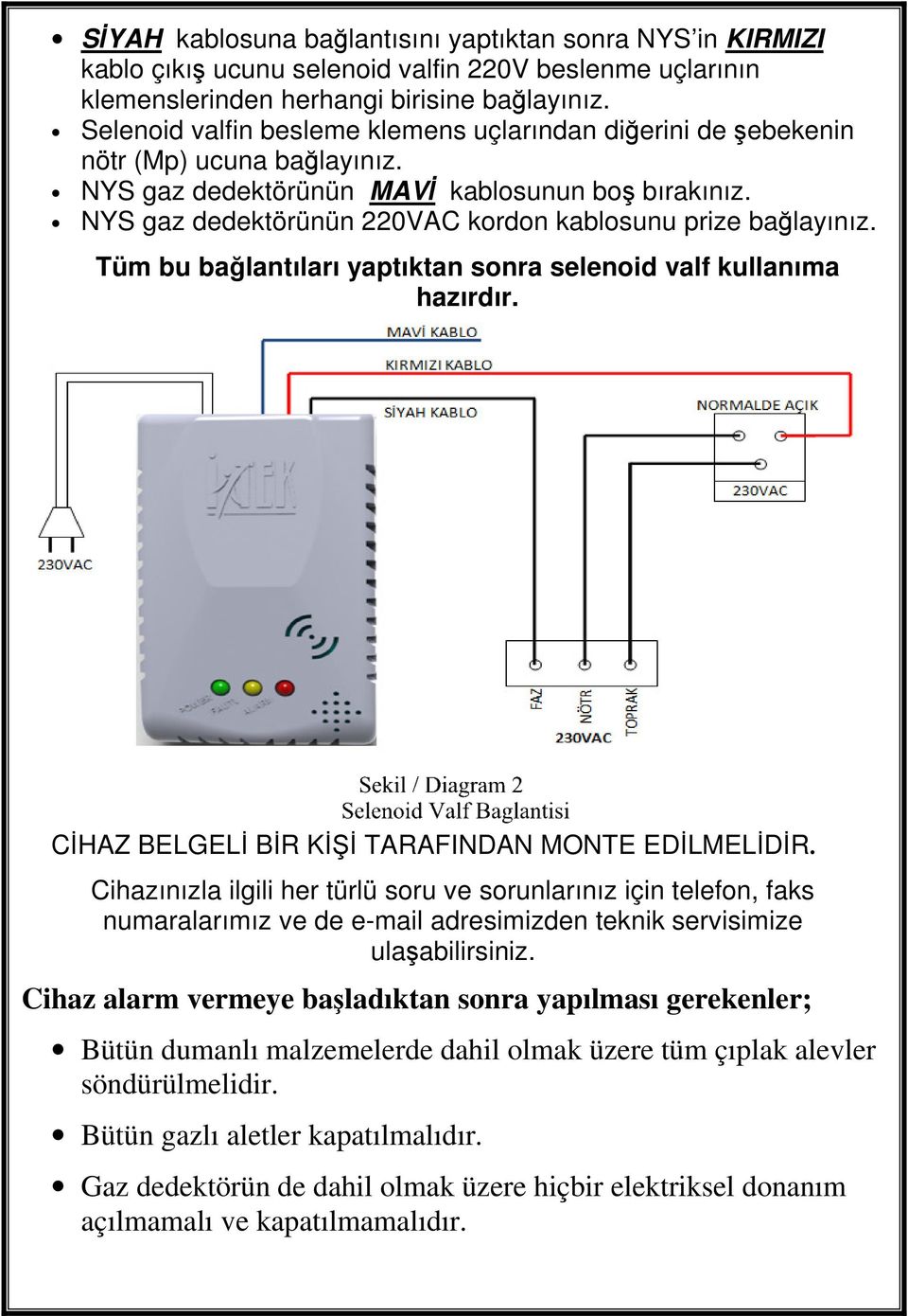 NYS gaz dedektörünün 220VAC kordon kablosunu prize bağlayınız. Tüm bu bağlantıları yaptıktan sonra selenoid valf kullanıma hazırdır. CİHAZ BELGELİ BİR KİŞİ TARAFINDAN MONTE EDİLMELİDİR.