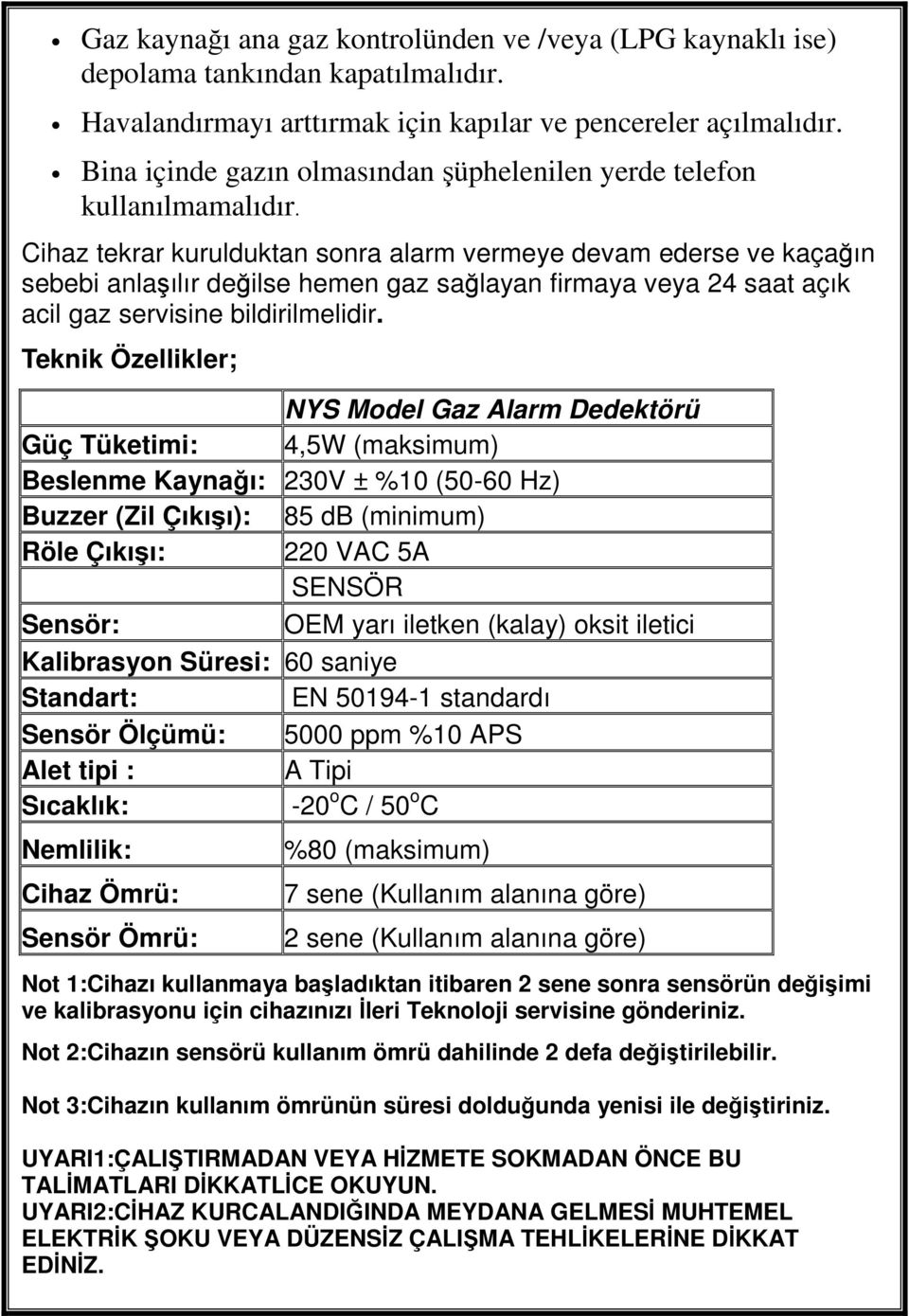 Cihaz tekrar kurulduktan sonra alarm vermeye devam ederse ve kaçağın sebebi anlaşılır değilse hemen gaz sağlayan firmaya veya 24 saat açık acil gaz servisine bildirilmelidir.