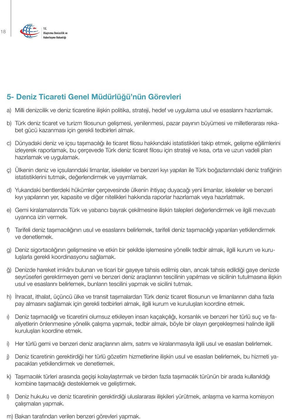 c) Dünyadaki deniz ve içsu taşımacılığı ile ticaret filosu hakkındaki istatistikleri takip etmek, gelişme eğilimlerini izleyerek raporlamak, bu çerçevede Türk deniz ticaret filosu için strateji ve