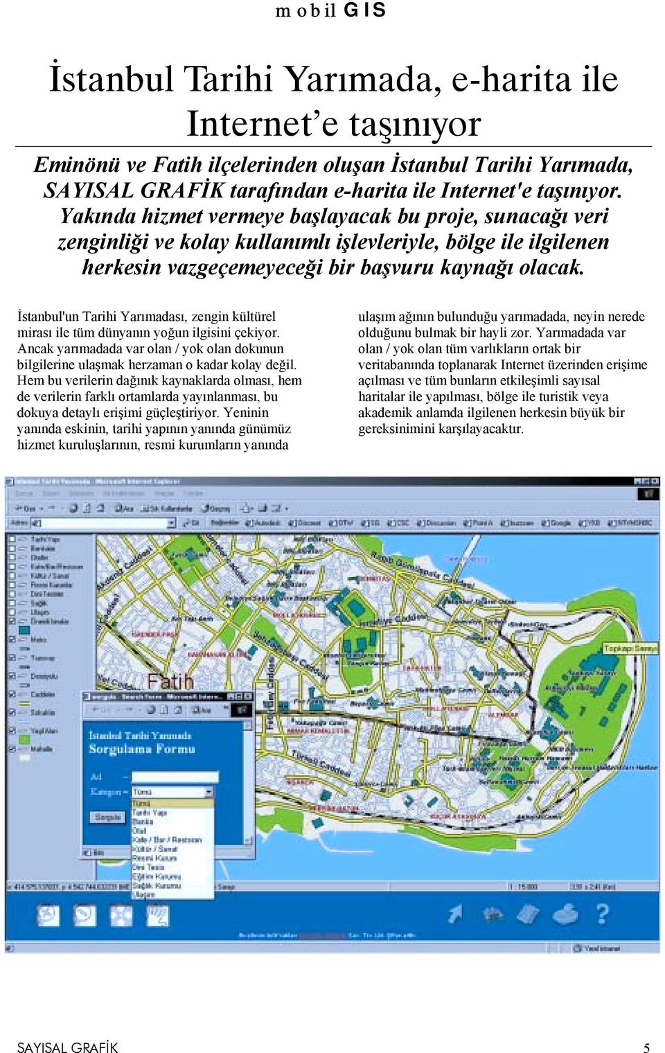 İstanbul'un Tarihi Yarõmadasõ, zengin kültürel mirasõ ile tüm dünyanõn yoğun ilgisini çekiyor. Ancak yarõmadada var olan / yok olan dokunun bilgilerine ulaşmak herzaman o kadar kolay değil.