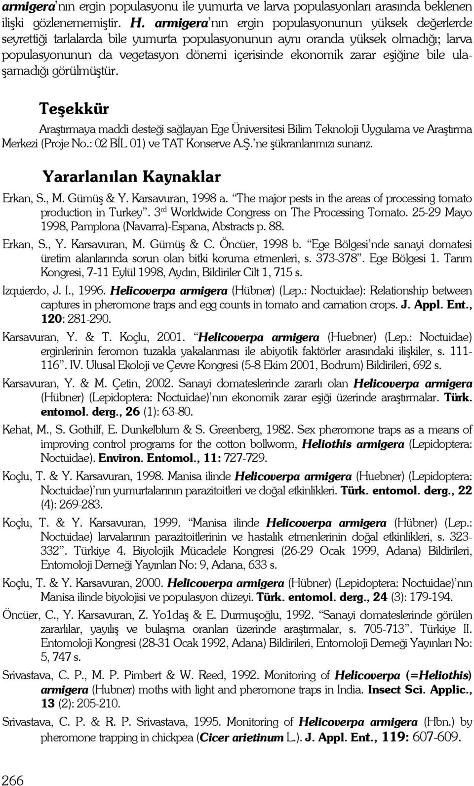 eşiğine bile ulaşamadığı görülmüştür. Teşekkür Araştırmaya maddi desteği sağlayan Ege Üniversitesi Bilim Teknoloji Uygulama ve Araştırma Merkezi (Proje No.: 2 BİL 1) ve TAT Konserve A.Ş.