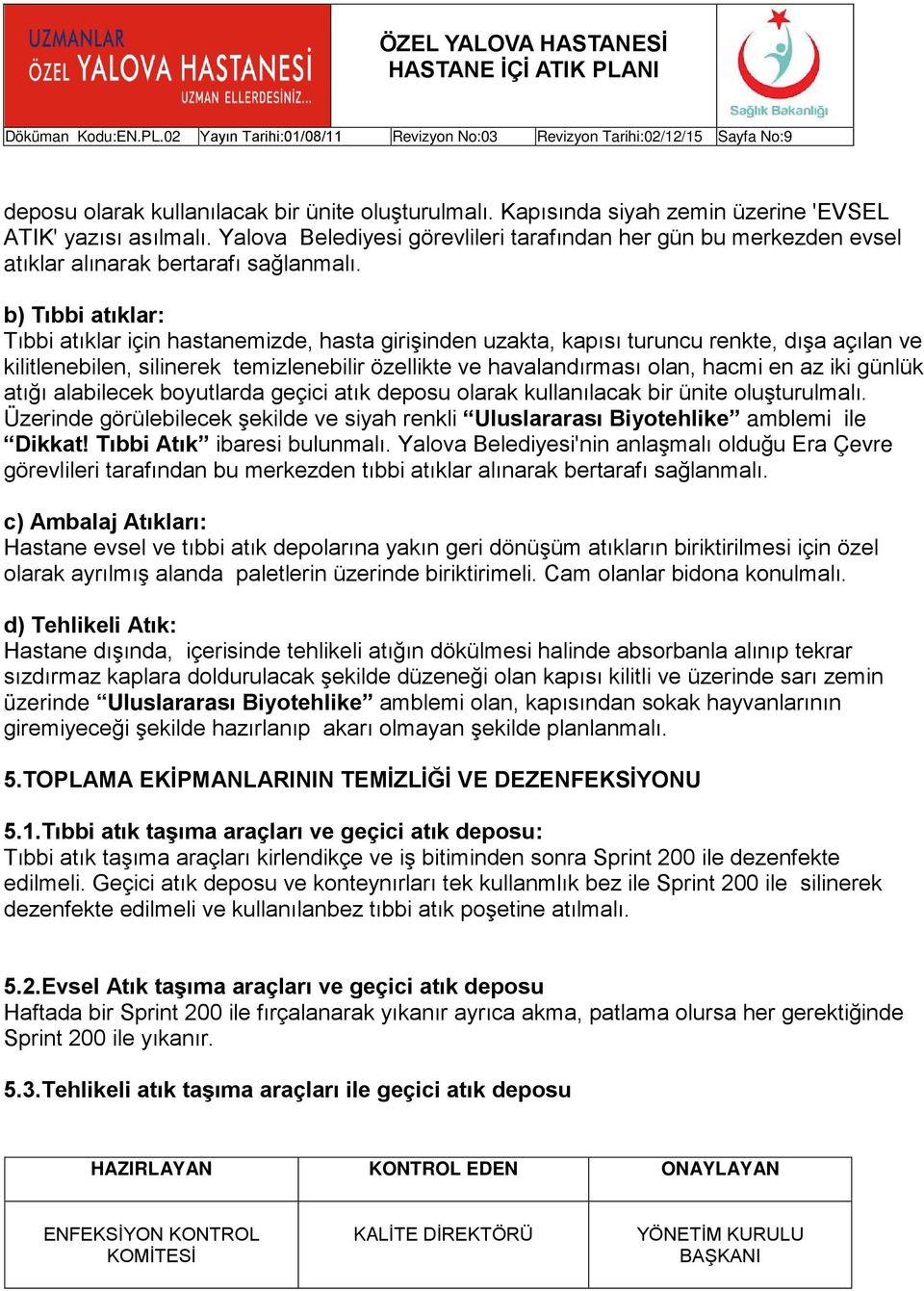 b) Tıbbi atıklar: Tıbbi atıklar için hastanemizde, hasta girişinden uzakta, kapısı turuncu renkte, dışa açılan ve kilitlenebilen, silinerek temizlenebilir özellikte ve havalandırması olan, hacmi en