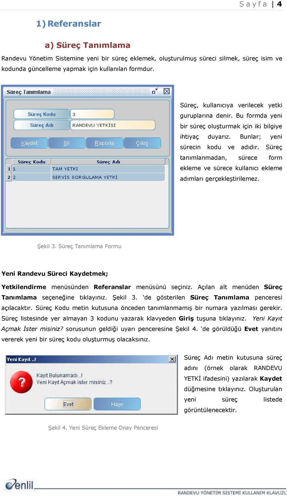 Süreç tanımlanmadan, sürece form ekleme ve sürece kullanıcı ekleme adımları gerçekleştirilemez. Şekil 3.