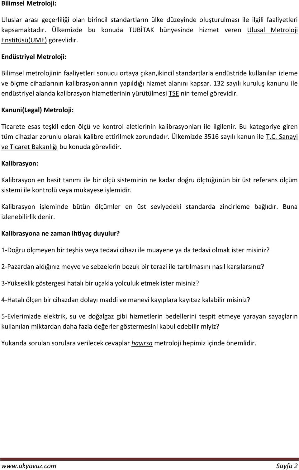 Endüstriyel Metroloji: Bilimsel metrolojinin faaliyetleri sonucu ortaya çıkan,ikincil standartlarla endüstride kullanılan izleme ve ölçme cihazlarının kalibrasyonlarının yapıldığı hizmet alanını