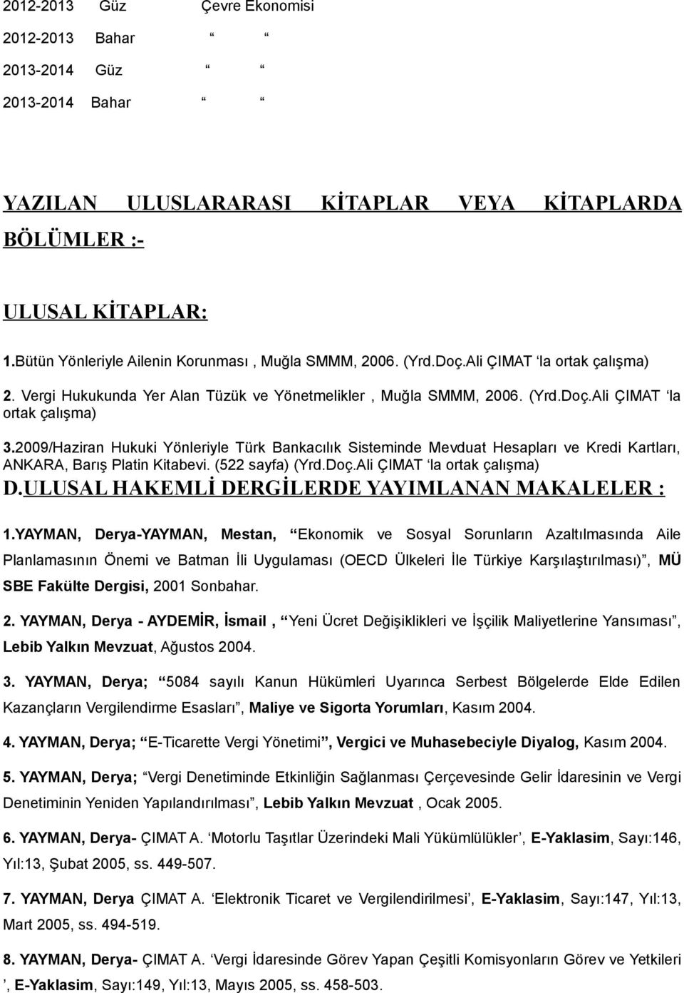 2009/Haziran Hukuki Yönleriyle Türk Bankacılık Sisteminde Mevduat Hesapları ve Kredi Kartları, ANKARA, Barış Platin Kitabevi. (522 sayfa) (Yrd.Doç.Ali ÇIMAT la ortak çalışma) D.