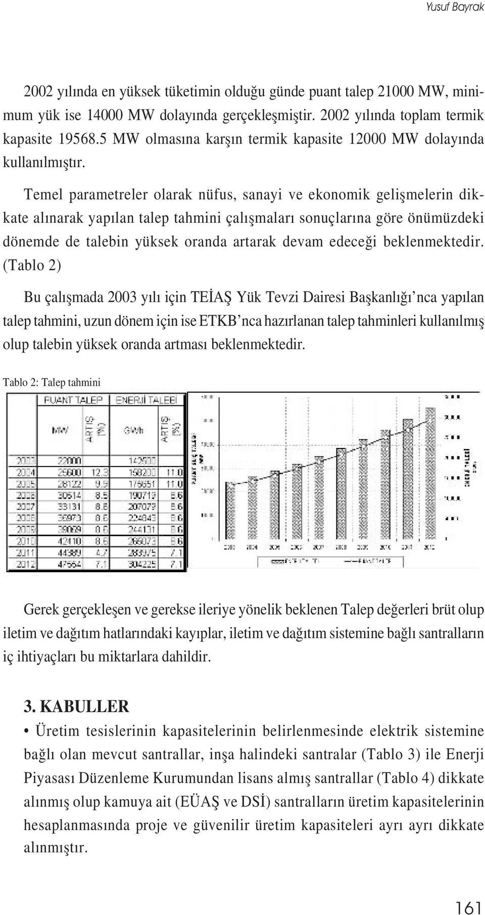 Temel parametreler olarak nüfus, sanayi ve ekonomik gelișmelerin dikkate alınarak yapılan talep tahmini çalıșmaları sonuçlarına göre önümüzdeki dönemde de talebin yüksek oranda artarak devam edeceği