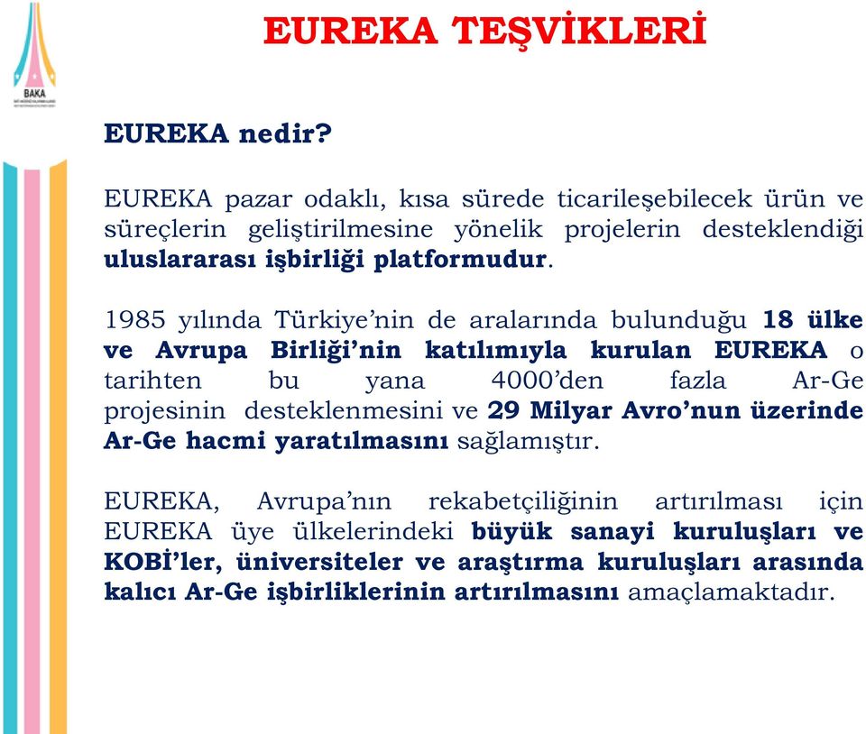 1985 yılında Türkiye nin de aralarında bulunduğu 18 ülke ve Avrupa Birliği nin katılımıyla kurulan EUREKA o tarihten bu yana 4000 den fazla Ar-Ge projesinin