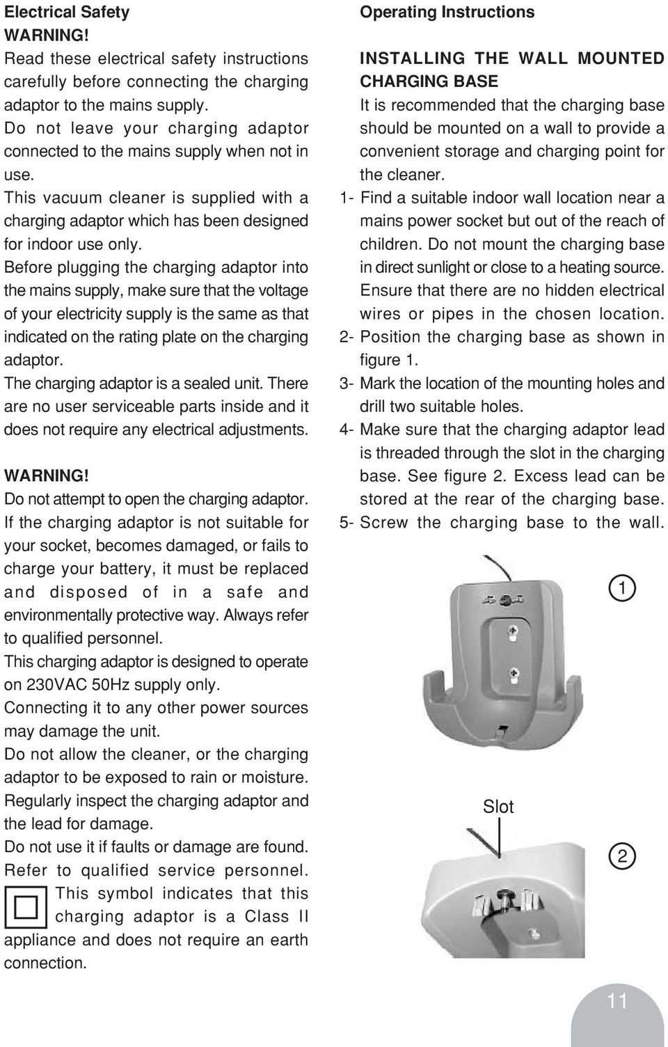 Before plugging the charging adaptor into the mains supply, make sure that the voltage of your electricity supply is the same as that indicated on the rating plate on the charging adaptor.