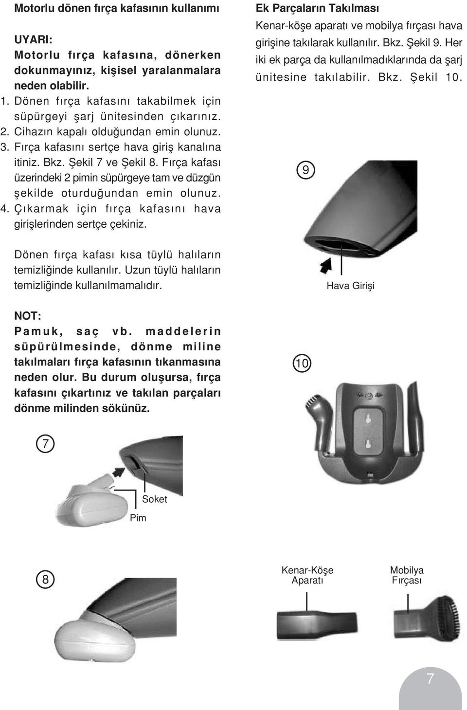 F rça kafas üzerindeki 2 pimin süpürgeye tam ve düzgün flekilde oturdu undan emin olunuz. 4. Ç karmak için f rça kafas n hava girifllerinden sertçe çekiniz.