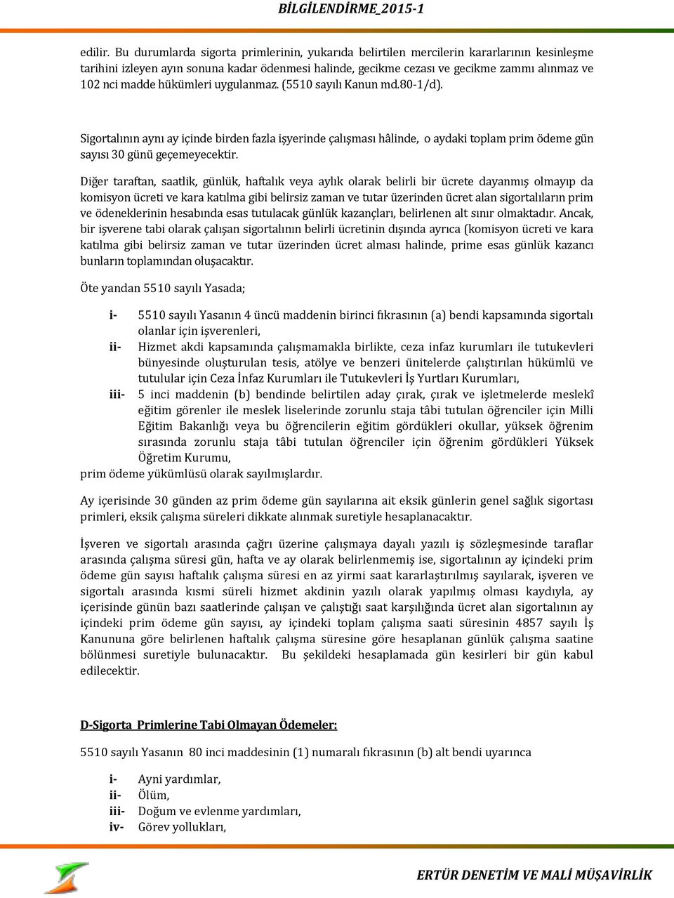 hükümleri uygulanmaz. (5510 sayılı Kanun md.80-1/d). Sigortalının aynı ay içinde birden fazla işyerinde çalışması hâlinde, o aydaki toplam prim ödeme gün sayısı 30 günü geçemeyecektir.