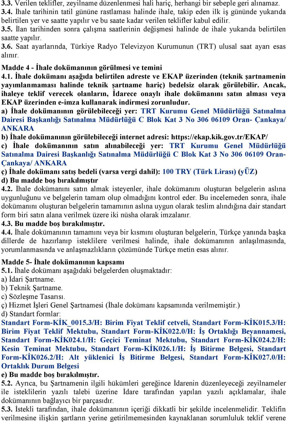 İlan tarihinden sonra çalışma saatlerinin değişmesi halinde de ihale yukarıda belirtilen saatte yapılır. 3.6. Saat ayarlarında, Türkiye Radyo Televizyon Kurumunun (TRT) ulusal saat ayarı esas alınır.