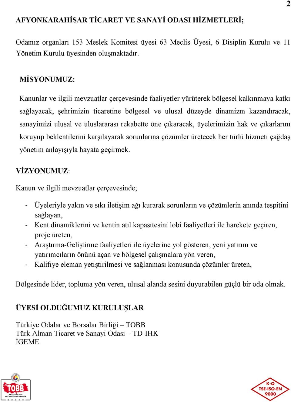 ulusal ve uluslararası rekabette öne çıkaracak, üyelerimizin hak ve çıkarlarını koruyup beklentilerini karşılayarak sorunlarına çözümler üretecek her türlü hizmeti çağdaş yönetim anlayışıyla hayata