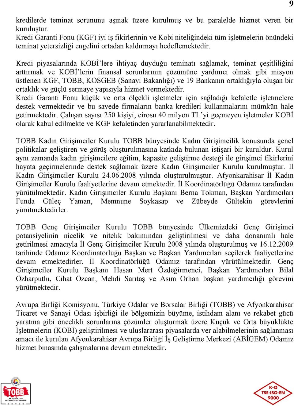 Kredi piyasalarında KOBİ lere ihtiyaç duyduğu teminatı sağlamak, teminat çeşitliliğini arttırmak ve KOBİ lerin finansal sorunlarının çözümüne yardımcı olmak gibi misyon üstlenen KGF, TOBB, KOSGEB