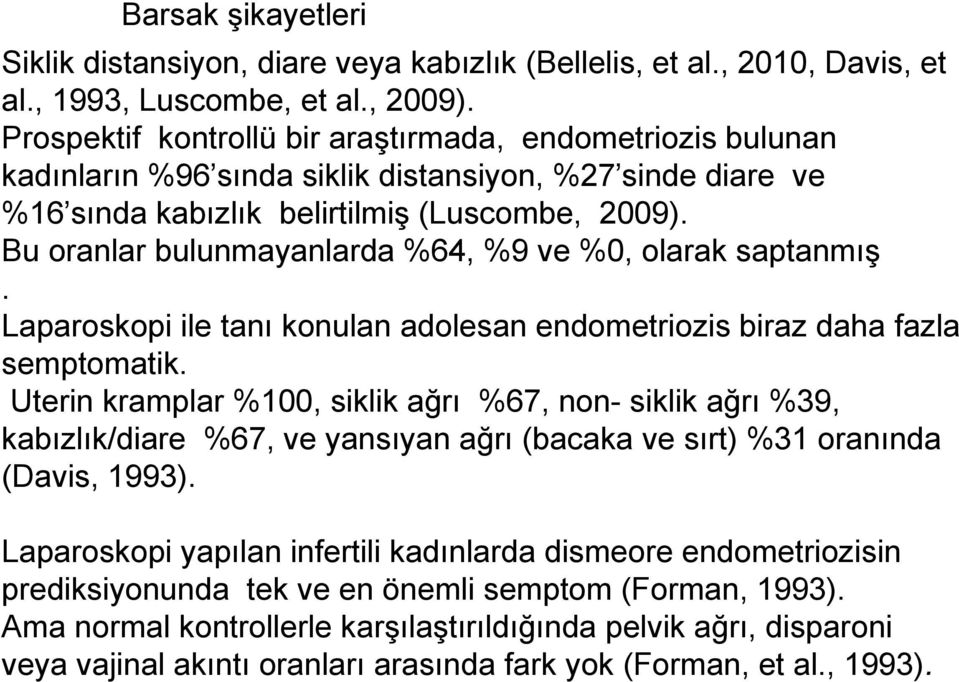 Bu oranlar bulunmayanlarda %64, %9 ve %0, olarak saptanmış. Laparoskopi ile tanı konulan adolesan endometriozis biraz daha fazla semptomatik.