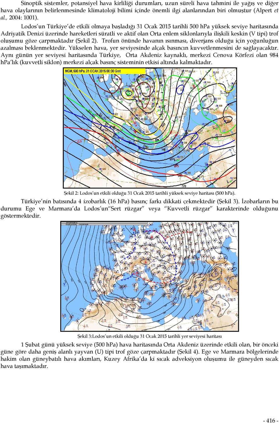 Lodos un Türkiye de etkili olmaya başladığı 31 Ocak 2015 tarihli 500 hpa yüksek seviye haritasında Adriyatik Denizi üzerinde hareketleri süratli ve aktif olan Orta enlem siklonlarıyla ilişkili keskin