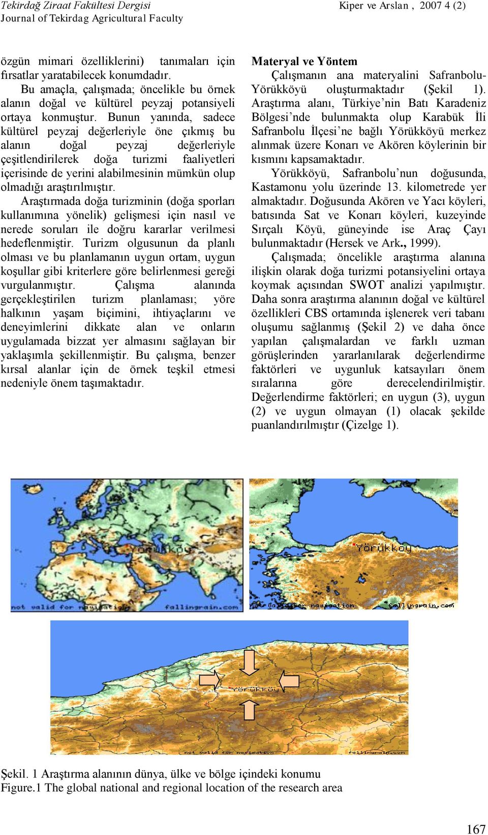 araştırılmıştır. Araştırmada doğa turizminin (doğa sporları kullanımına yönelik) gelişmesi için nasıl ve nerede soruları ile doğru kararlar verilmesi hedeflenmiştir.