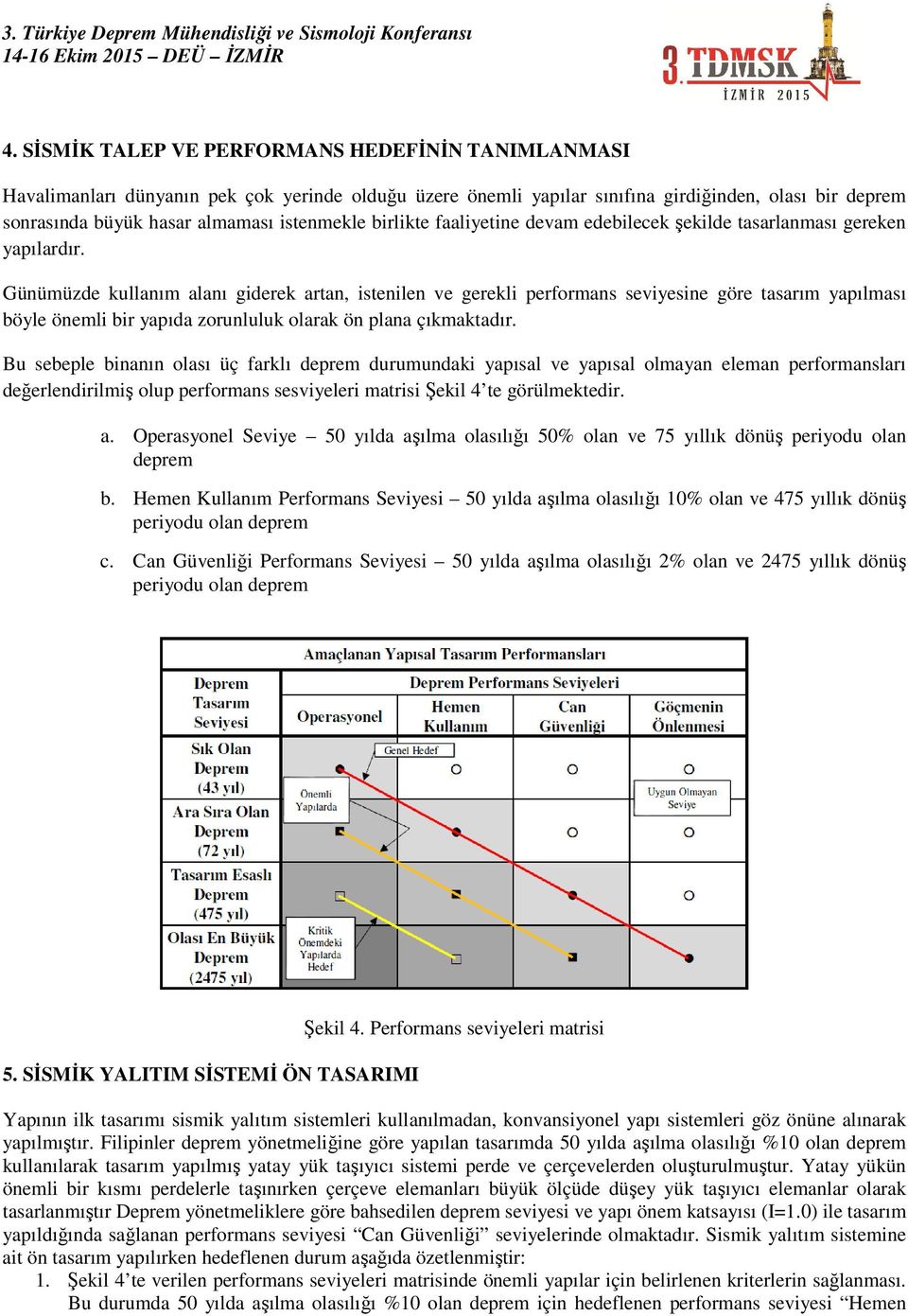 Günümüzde kullanım alanı giderek artan, istenilen ve gerekli performans seviyesine göre tasarım yapılması böyle önemli bir yapıda zorunluluk olarak ön plana çıkmaktadır.