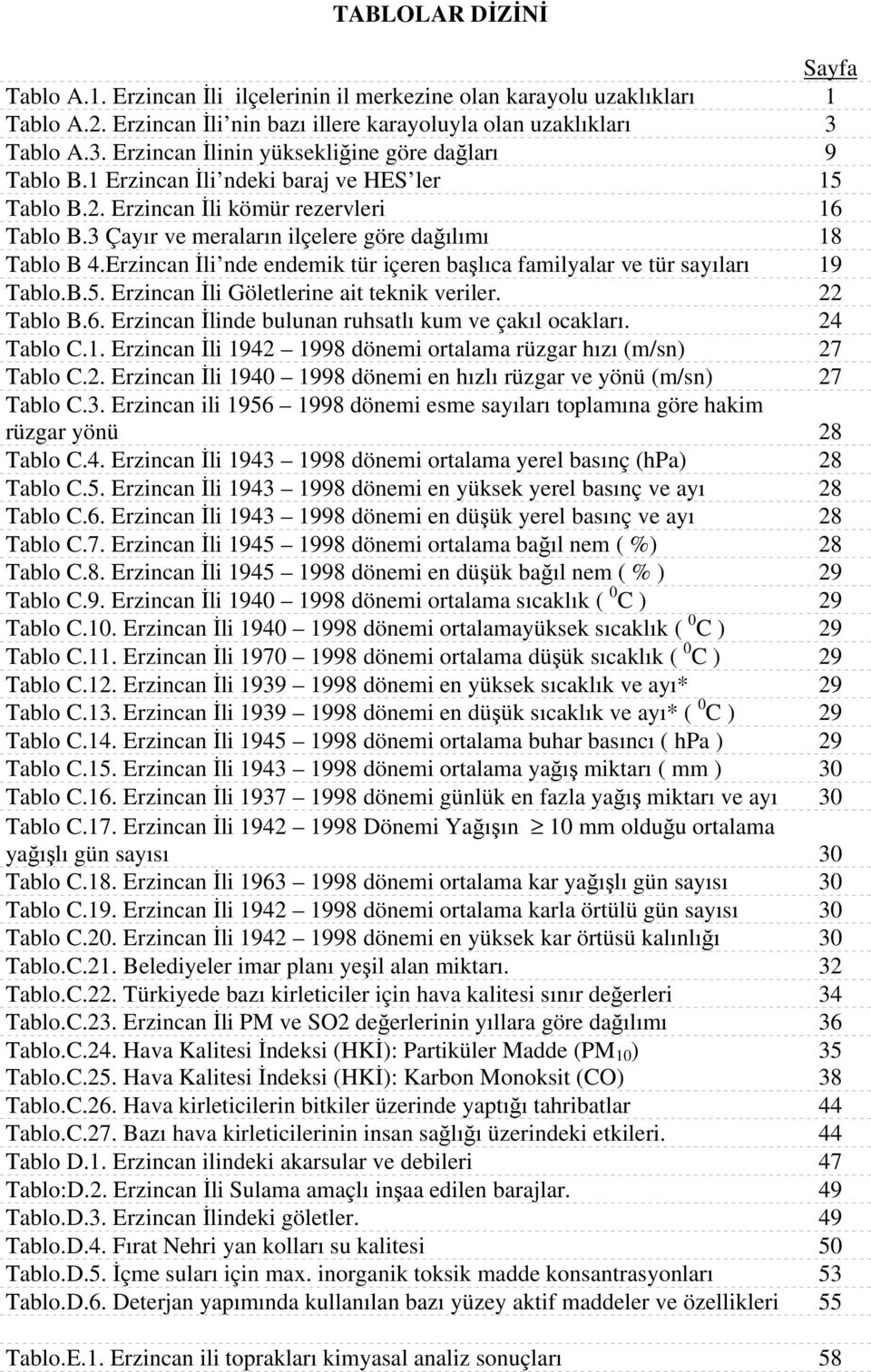 3 Çayır ve meraların ilçelere göre dağılımı 18 Tablo B 4.Erzincan İli nde endemik tür içeren başlıca familyalar ve tür sayıları 19 Tablo.B.5. Erzincan İli Göletlerine ait teknik veriler. 22 Tablo B.6.