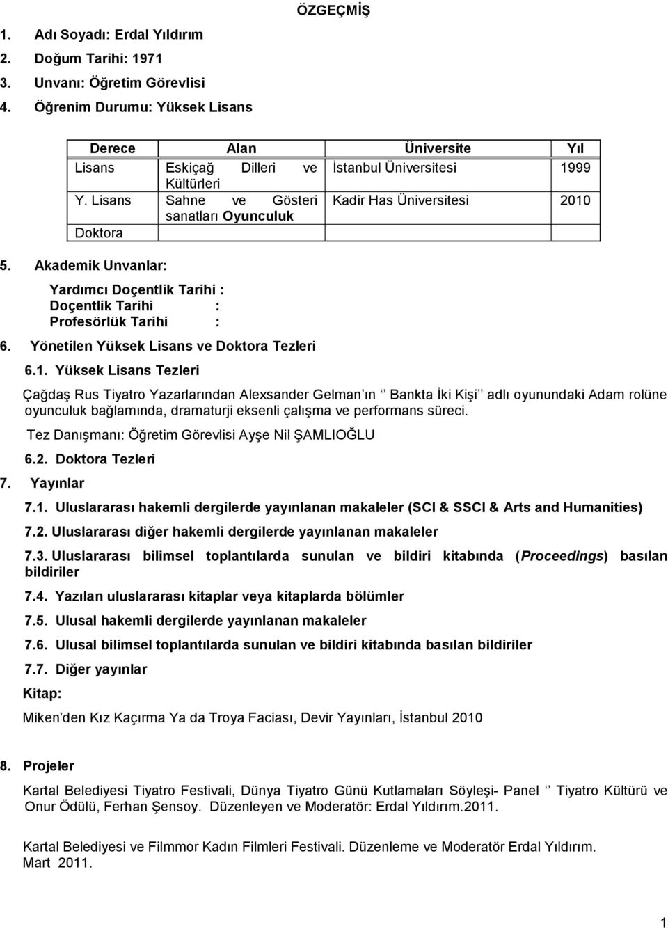 Lisans Sahne ve Gösteri Kadir Has Üniversitesi 2010 sanatları Oyunculuk Doktora 5. Akademik Unvanlar: Yardımcı Doçentlik Tarihi : Doçentlik Tarihi : Profesörlük Tarihi : 6.