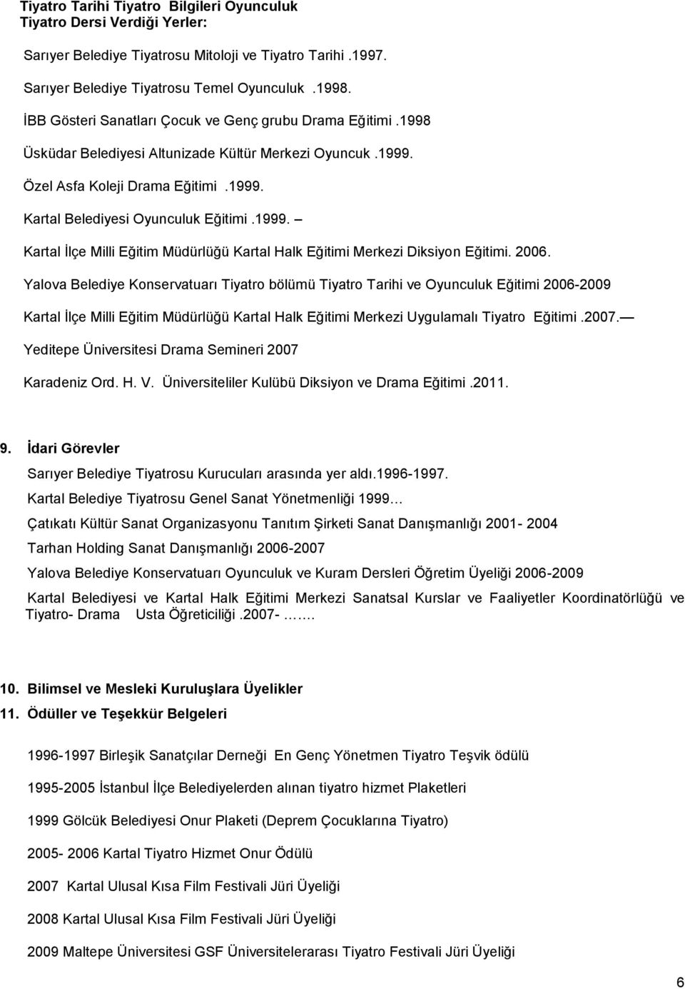 2006. Yalova Belediye Konservatuarı Tiyatro bölümü Tiyatro Tarihi ve Oyunculuk Eğitimi 2006-2009 Kartal İlçe Milli Eğitim Müdürlüğü Kartal Halk Eğitimi Merkezi Uygulamalı Tiyatro Eğitimi.2007.