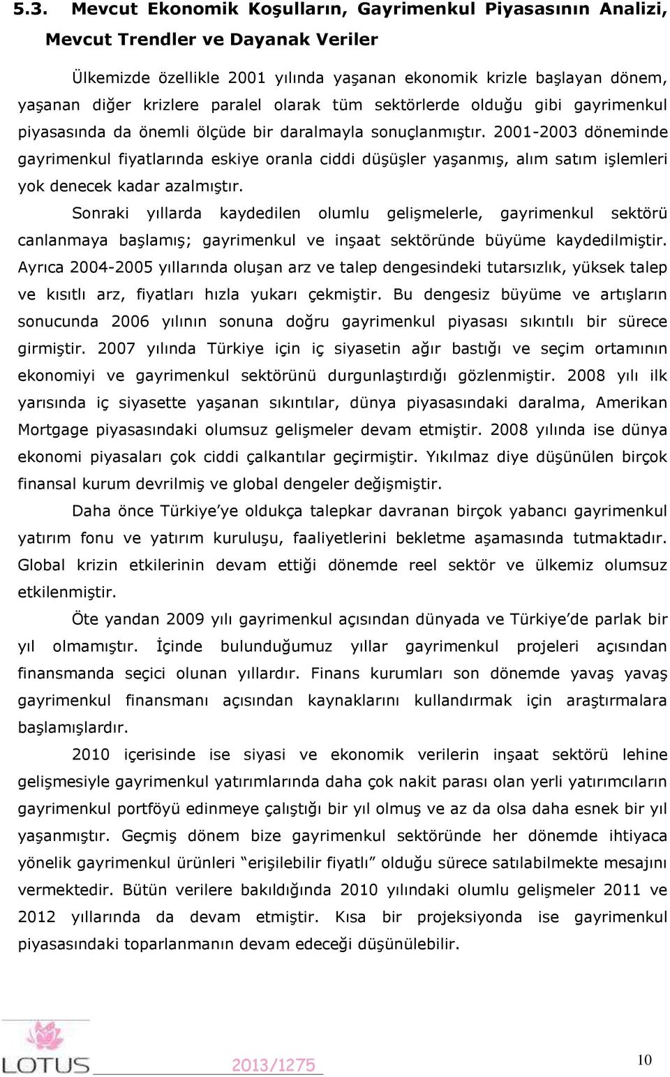 2001-2003 döneminde gayrimenkul fiyatlarında eskiye oranla ciddi düşüşler yaşanmış, alım satım işlemleri yok denecek kadar azalmıştır.