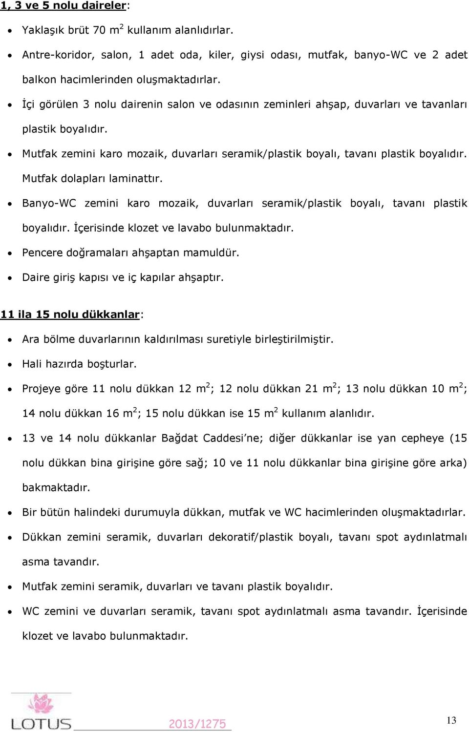 Mutfak dolapları laminattır. Banyo-WC zemini karo mozaik, duvarları seramik/plastik boyalı, tavanı plastik boyalıdır. İçerisinde klozet ve lavabo bulunmaktadır. Pencere doğramaları ahşaptan mamuldür.