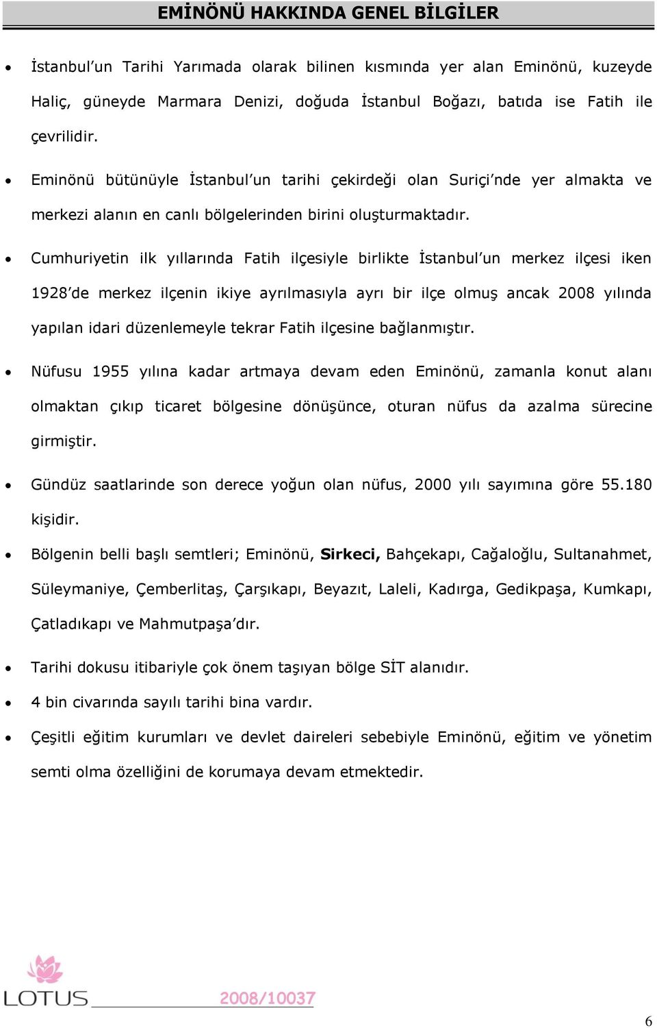 Cumhuriyetin ilk yıllarında Fatih ilçesiyle birlikte İstanbul un merkez ilçesi iken 1928 de merkez ilçenin ikiye ayrılmasıyla ayrı bir ilçe olmuş ancak 2008 yılında yapılan idari düzenlemeyle tekrar