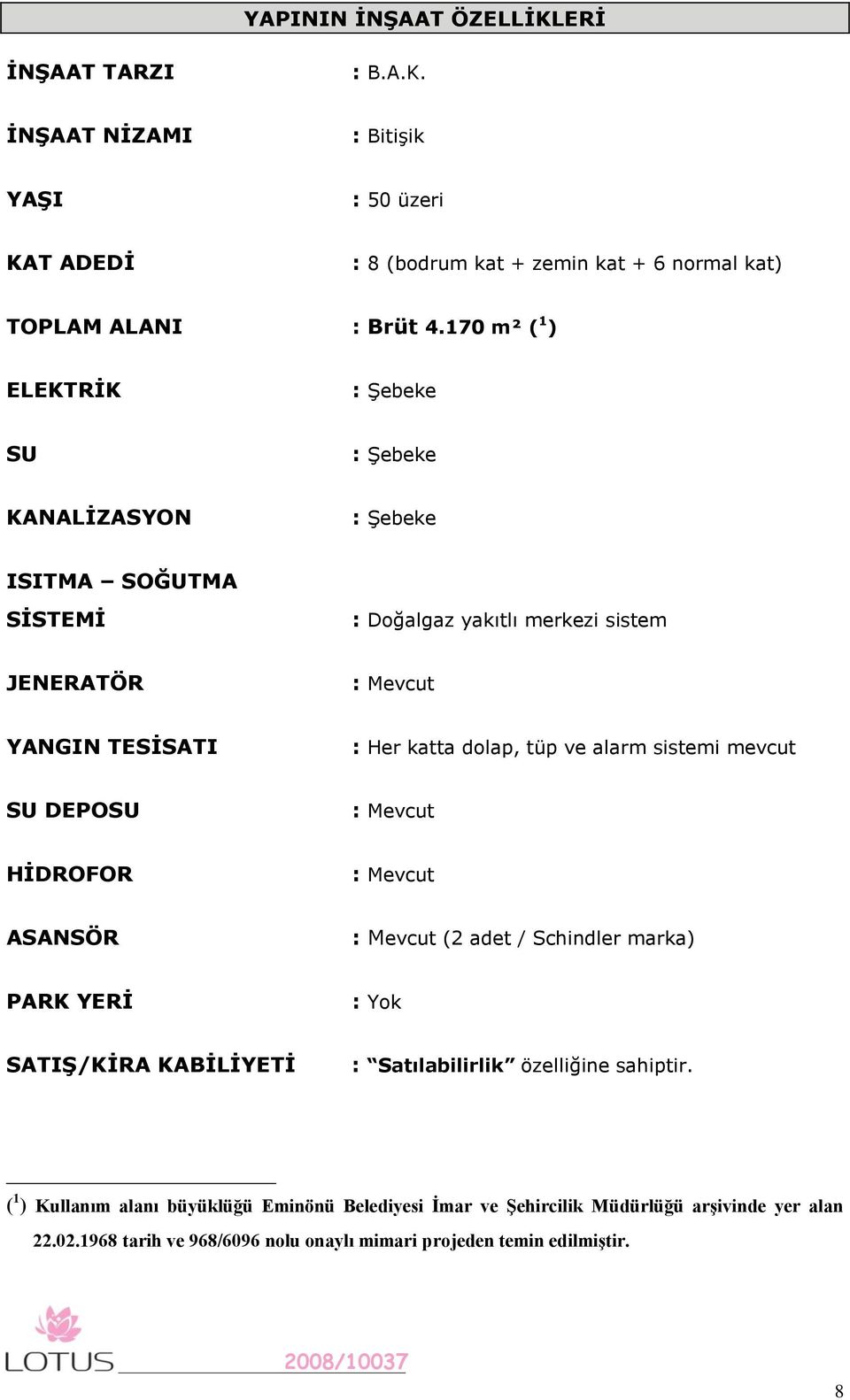 dolap, tüp ve alarm sistemi mevcut SU DEPOSU : Mevcut HĠDROFOR : Mevcut ASANSÖR : Mevcut (2 adet / Schindler marka) PARK YERĠ : Yok SATIġ/KĠRA KABĠLĠYETĠ : Satılabilirlik