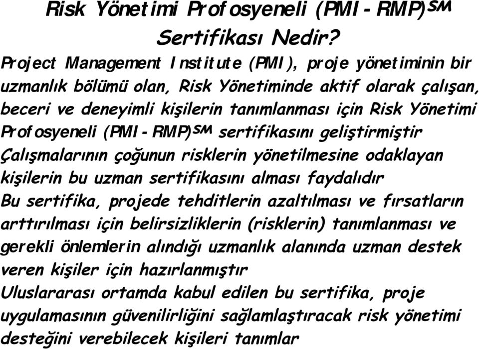 Profosyeneli (PMI-RMP) sertifikasını geliştirmiştir Çalışmalarının çoğunun risklerin yönetilmesine odaklayan kişilerin bu uzman sertifikasını alması faydalıdır Bu sertifika, projede