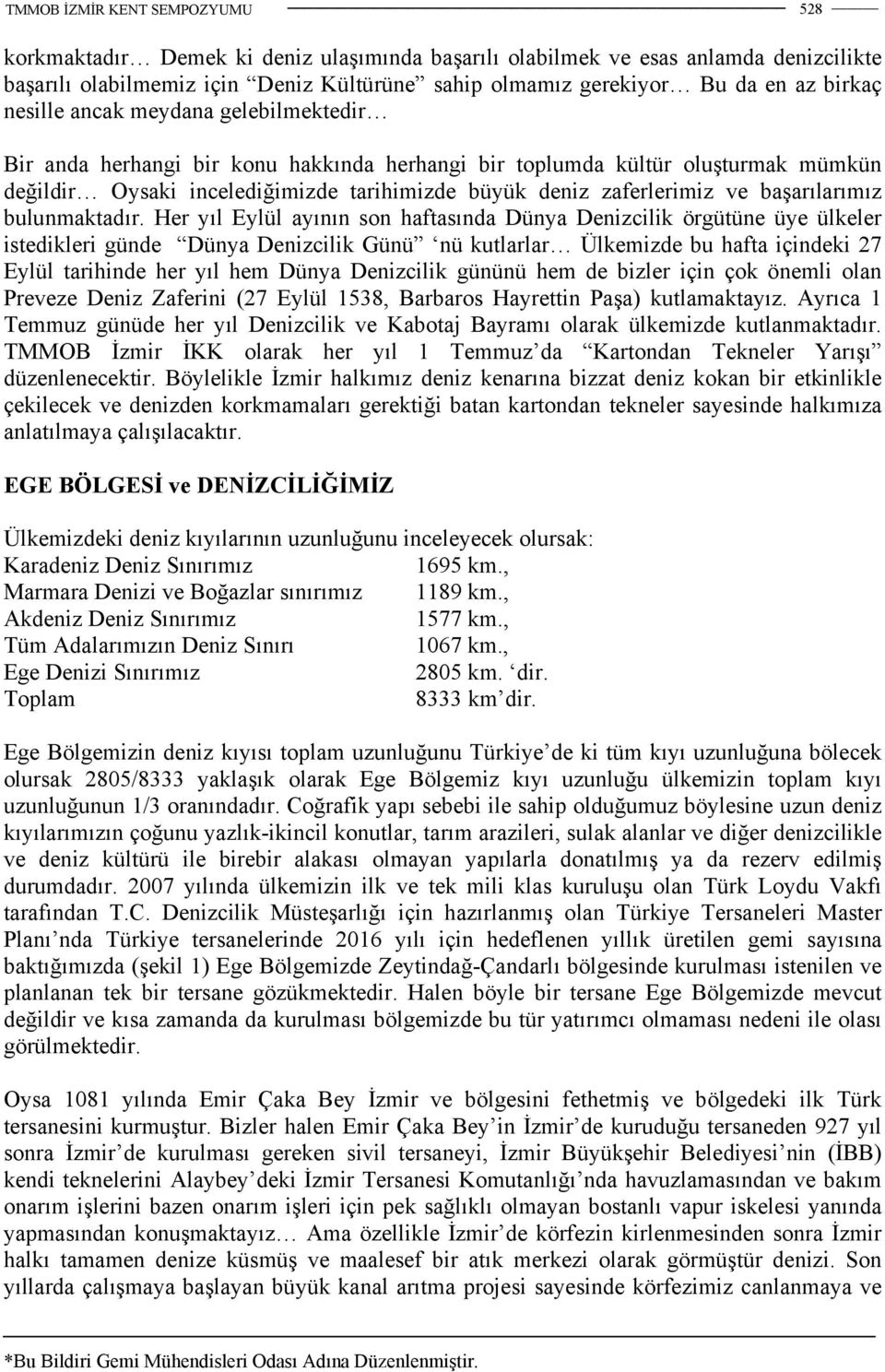 Her yıl Eylül ayının son haftasında Dünya Denizcilik örgütüne üye ülkeler istedikleri günde Dünya Denizcilik Günü nü kutlarlar Ülkemizde bu hafta içindeki 27 Eylül tarihinde her yıl hem Dünya