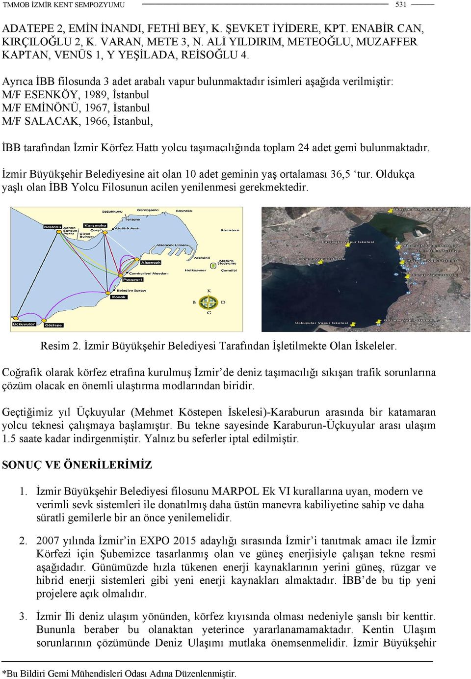 Hattı yolcu taşımacılığında toplam 24 adet gemi bulunmaktadır. İzmir Büyükşehir Belediyesine ait olan 10 adet geminin yaş ortalaması 36,5 tur.