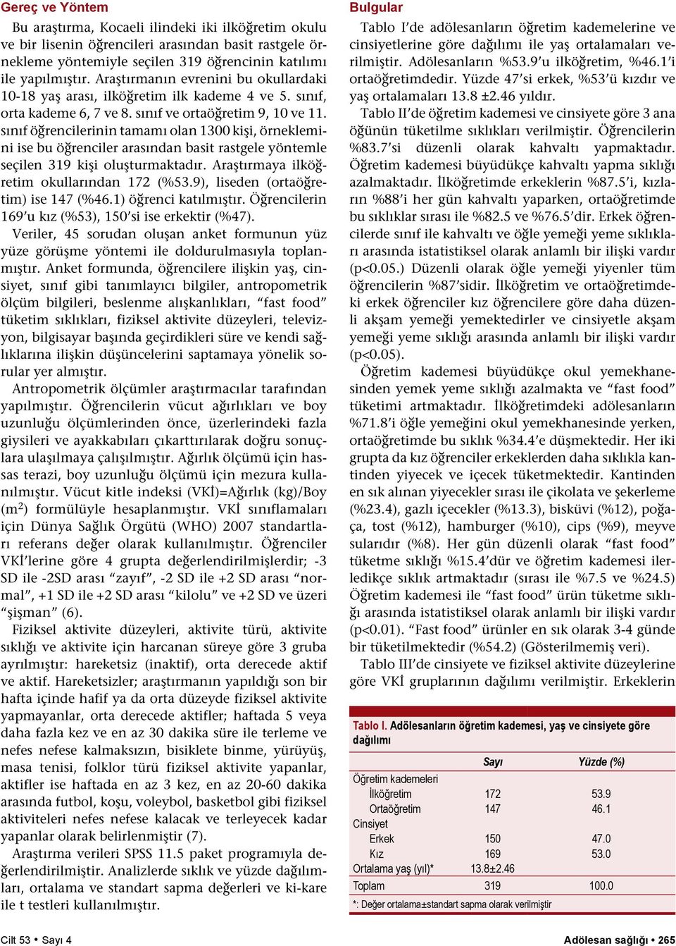 sınıf öğrencilerinin tamamı olan 1300 kişi, örneklemini ise bu öğrenciler arasından basit rastgele yöntemle seçilen 319 kişi oluşturmaktadır. Araştırmaya ilköğretim okullarından 172 (%53.